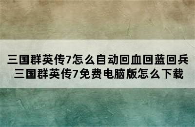 三国群英传7怎么自动回血回蓝回兵 三国群英传7免费电脑版怎么下载